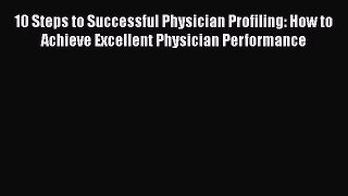 Download 10 Steps to Successful Physician Profiling: How to Achieve Excellent Physician Performance