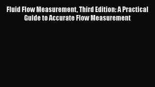 Read Fluid Flow Measurement Third Edition: A Practical Guide to Accurate Flow Measurement Ebook
