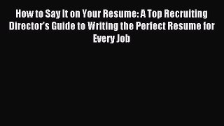 Read How to Say It on Your Resume: A Top Recruiting Director's Guide to Writing the Perfect