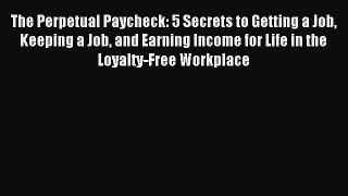 Read The Perpetual Paycheck: 5 Secrets to Getting a Job Keeping a Job and Earning Income for