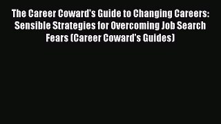 Read The Career Coward's Guide to Changing Careers: Sensible Strategies for Overcoming Job