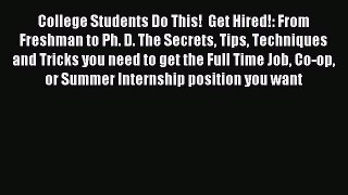 Read College Students Do This!  Get Hired!: From Freshman to Ph. D. The Secrets Tips Techniques