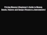 Read Pricing Money: A Beginner's Guide to Money Bonds Futures and Swaps (Finance & Investments)