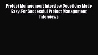 Read Project Management Interview Questions Made Easy: For Successful Project Management Interviews