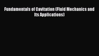 Read Fundamentals of Cavitation (Fluid Mechanics and Its Applications) Ebook Free