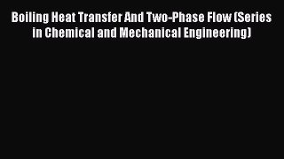Read Boiling Heat Transfer And Two-Phase Flow (Series in Chemical and Mechanical Engineering)