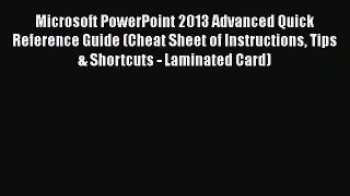 Read Microsoft PowerPoint 2013 Advanced Quick Reference Guide (Cheat Sheet of Instructions