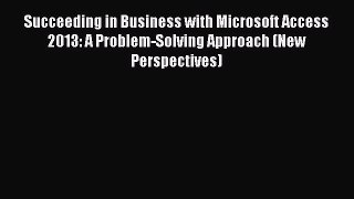 Download Succeeding in Business with Microsoft Access 2013: A Problem-Solving Approach (New