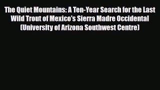 Download The Quiet Mountains: A Ten-Year Search for the Last Wild Trout of Mexico's Sierra