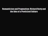 Download Romanticism and Pragmatism: Richard Rorty and the Idea of a Poeticized Culture Ebook