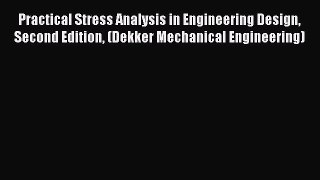 Read Practical Stress Analysis in Engineering Design Second Edition (Dekker Mechanical Engineering)