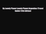 Download By Lonely Planet Lonely Planet Argentina (Travel Guide) (9th Edition) Read Online