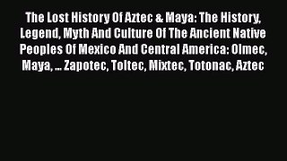Read The Lost History Of Aztec & Maya: The History Legend Myth And Culture Of The Ancient Native