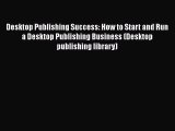 Read Desktop Publishing Success: How to Start and Run a Desktop Publishing Business (Desktop