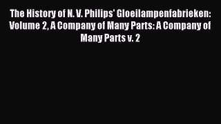 Read The History of N. V. Philips' Gloeilampenfabrieken: Volume 2 A Company of Many Parts: