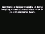 Read Super Secrets of Successful Executive Job Search: Everything you need to know to find
