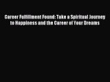 Read Career Fulfillment Found: Take a Spiritual Journey to Happiness and the Career of Your