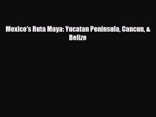 Download Video: PDF Mexico's Ruta Maya: Yucatan Peninsula Cancun & Belize Free Books