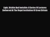 Download Light Visible And Invisible: A Series Of Lectures Delivered At The Royal Institution