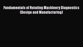 Read Fundamentals of Rotating Machinery Diagnostics (Design and Manufacturing) Ebook Free