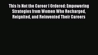 Download This Is Not the Career I Ordered: Empowering Strategies from Women Who Recharged Reignited