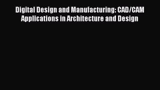 Read Digital Design and Manufacturing: CAD/CAM Applications in Architecture and Design Ebook