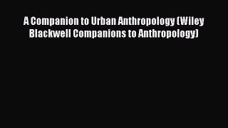 Download A Companion to Urban Anthropology (Wiley Blackwell Companions to Anthropology) PDF
