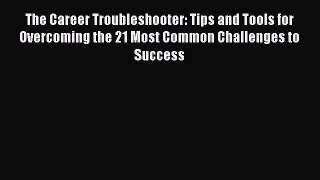 Read The Career Troubleshooter: Tips and Tools for Overcoming the 21 Most Common Challenges