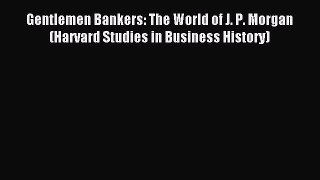 Read Gentlemen Bankers: The World of J. P. Morgan (Harvard Studies in Business History) Ebook