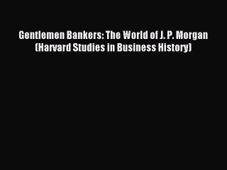 Read Gentlemen Bankers: The World of J. P. Morgan (Harvard Studies in Business History) Ebook