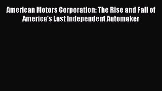 Read American Motors Corporation: The Rise and Fall of America's Last Independent Automaker