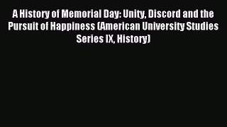 Read A History of Memorial Day: Unity Discord and the Pursuit of Happiness (American University