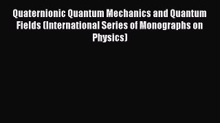 Read Quaternionic Quantum Mechanics and Quantum Fields (International Series of Monographs