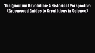 Read The Quantum Revolution: A Historical Perspective (Greenwood Guides to Great Ideas in Science)