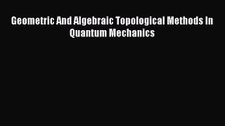 Download Geometric And Algebraic Topological Methods In Quantum Mechanics PDF Free