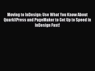Read Moving to InDesign: Use What You Know About QuarkXPress and PageMaker to Get Up to Speed