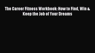 Read The Career Fitness Workbook: How to Find Win & Keep the Job of Your Dreams Ebook Free