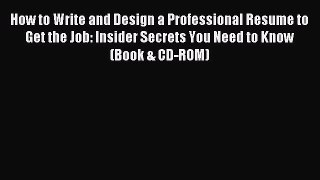 Read How to Write and Design a Professional Resume to Get the Job: Insider Secrets You Need