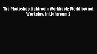 Read The Photoshop Lightroom Workbook: Workflow not Workslow in Lightroom 2 Ebook