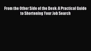 Read From the Other Side of the Desk: A Practical Guide to Shortening Your Job Search Ebook