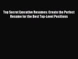 Read Top Secret Executive Resumes: Create the Perfect Resume for the Best Top-Level Positions