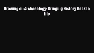 Read Drawing on Archaeology: Bringing History Back to Life Ebook Free