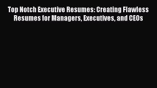 Read Top Notch Executive Resumes: Creating Flawless Resumes for Managers Executives and CEOs