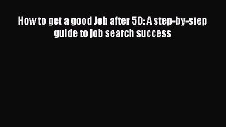 Read How to get a good Job after 50: A step-by-step guide to job search success Ebook Free