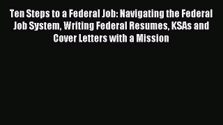 Read Ten Steps to a Federal Job: Navigating the Federal Job System Writing Federal Resumes