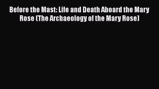Download Before the Mast: Life and Death Aboard the Mary Rose (The Archaeology of the Mary