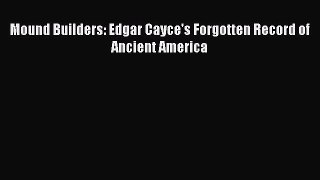 Read Mound Builders: Edgar Cayce's Forgotten Record of Ancient America Ebook Free