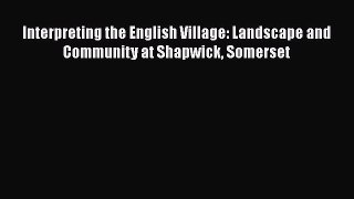 Read Interpreting the English Village: Landscape and Community at Shapwick Somerset Ebook Free