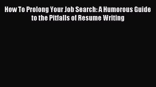 Download How To Prolong Your Job Search: A Humorous Guide to the Pitfalls of Resume Writing