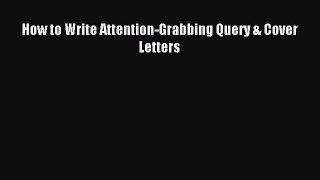 Read How to Write Attention-Grabbing Query & Cover Letters Ebook Free